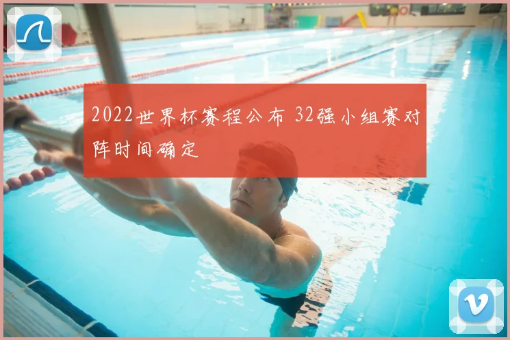 2022世界杯赛程公布 32强小组赛对阵时间确定