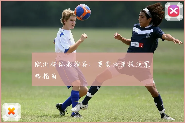 欧洲杯体彩推荐:赛前必看投注策略指南