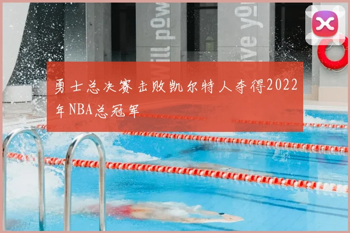 勇士总决赛击败凯尔特人夺得2022年NBA总冠军
