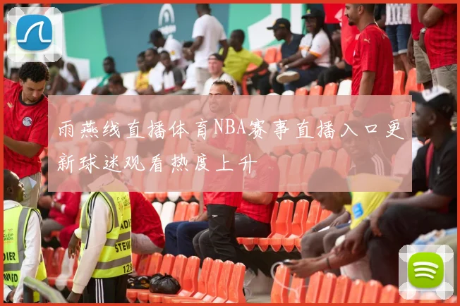 雨燕线直播体育NBA赛事直播入口更新球迷观看热度上升