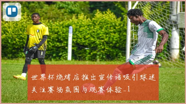 世界杯烧烤店推出宣传语吸引球迷关注赛场氛围与观赛体验_1