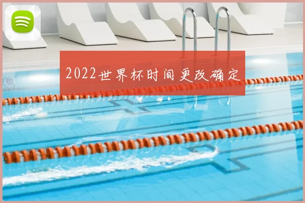 2022世界杯时间更改确定