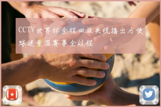 CCTV世界杯全程回放央视播出方便球迷重温赛事全过程