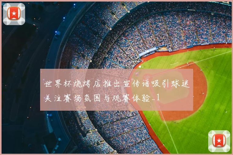 世界杯烧烤店推出宣传语吸引球迷关注赛场氛围与观赛体验_1
