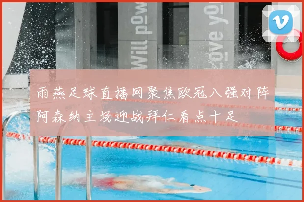 雨燕足球直播网聚焦欧冠八强对阵阿森纳主场迎战拜仁看点十足
