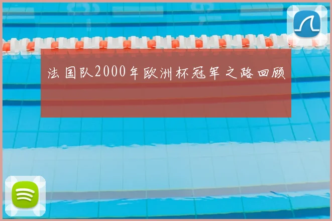 法国队2000年欧洲杯冠军之路回顾