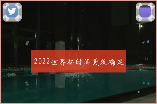 2022世界杯时间更改确定