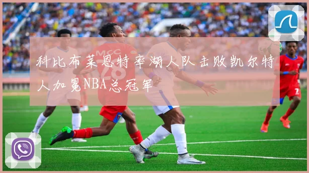 科比布莱恩特率湖人队击败凯尔特人加冕NBA总冠军