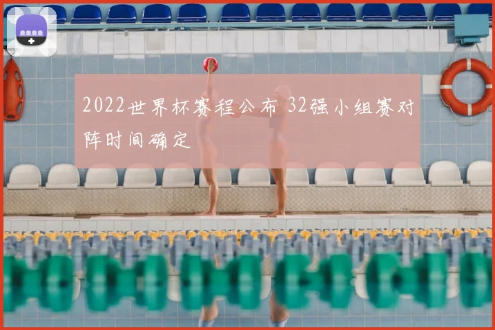 2022世界杯赛程公布 32强小组赛对阵时间确定