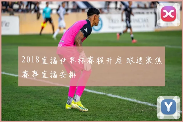 2018直播世界杯赛程开启 球迷聚焦赛事直播安排