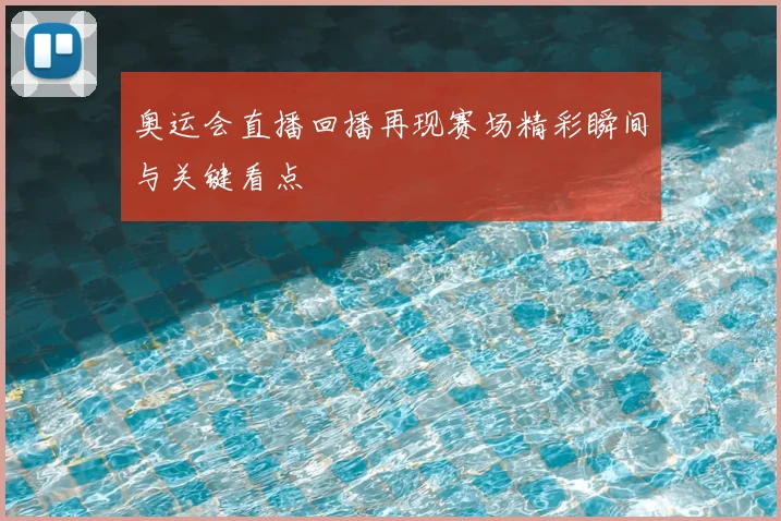 奥运会直播回播再现赛场精彩瞬间与关键看点