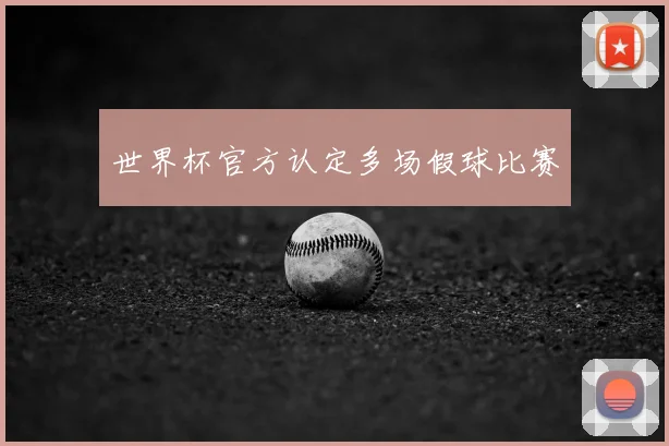 世界杯官方认定多场假球比赛