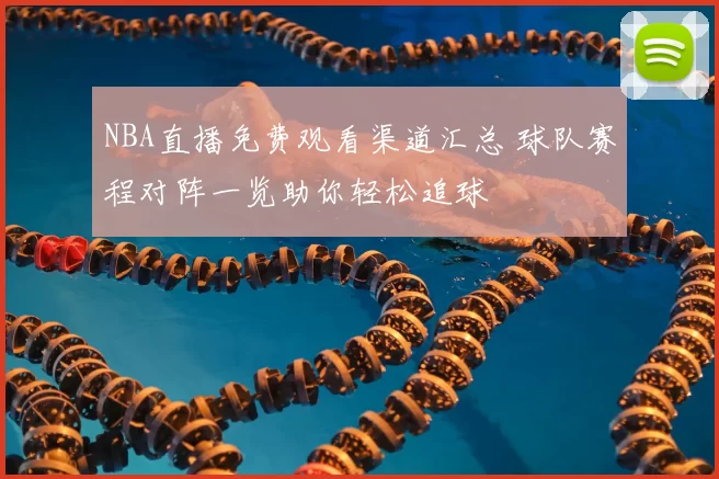 NBA直播免费观看渠道汇总 球队赛程对阵一览助你轻松追球