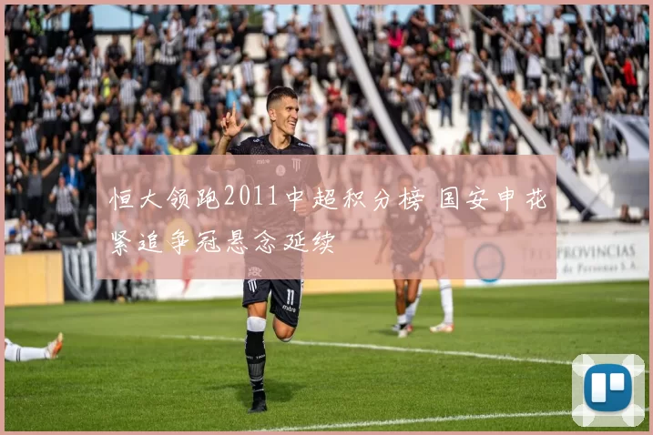 恒大领跑2011中超积分榜 国安申花紧追争冠悬念延续