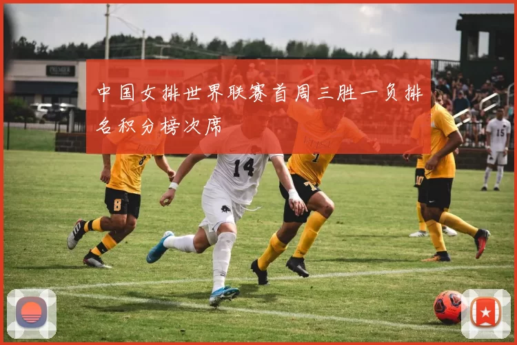 中国女排世界联赛首周三胜一负排名积分榜次席