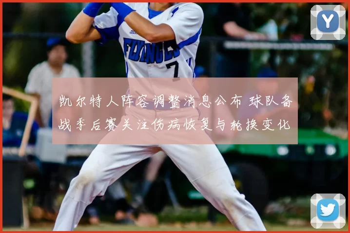 凯尔特人阵容调整消息公布 球队备战季后赛关注伤病恢复与轮换变化