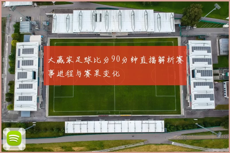 大赢家足球比分90分钟直播解析赛事进程与赛果变化