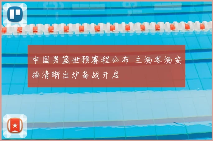 中国男篮世预赛程公布 主场客场安排清晰出炉备战开启