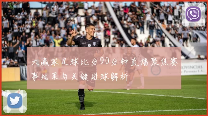 大赢家足球比分90分钟直播聚焦赛事结果与关键进球解析
