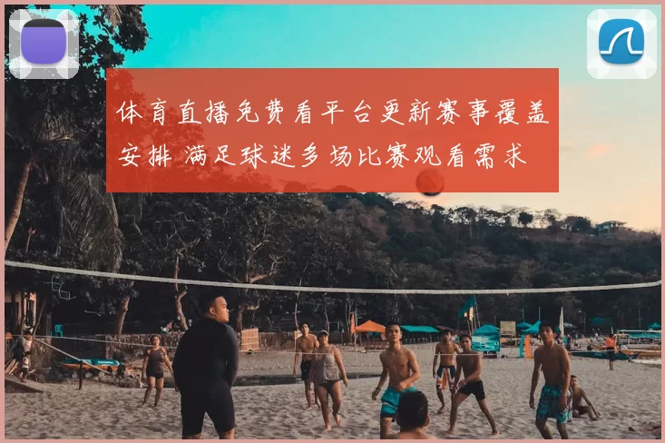 体育直播免费看平台更新赛事覆盖安排 满足球迷多场比赛观看需求