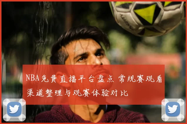 NBA免费直播平台盘点 常规赛观看渠道整理与观赛体验对比