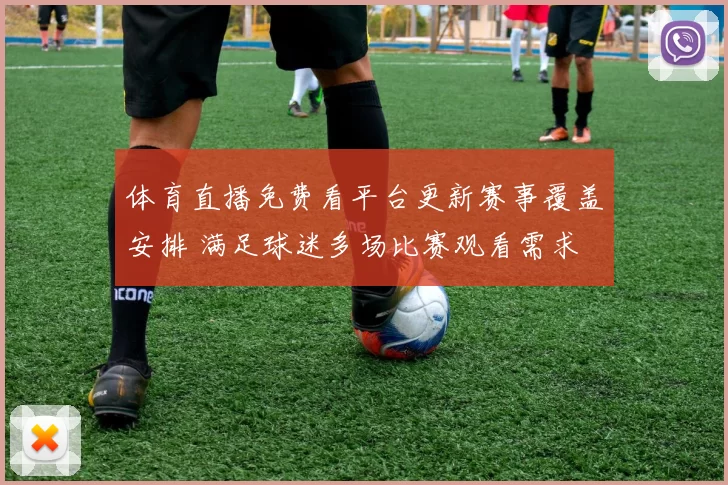 体育直播免费看平台更新赛事覆盖安排 满足球迷多场比赛观看需求