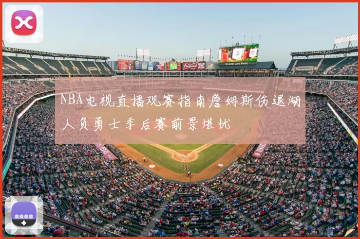 NBA电视直播观赛指南詹姆斯伤退湖人负勇士季后赛前景堪忧