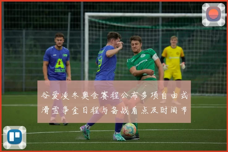 谷爱凌冬奥会赛程公布多项自由式滑雪争金日程与备战看点及时间节点