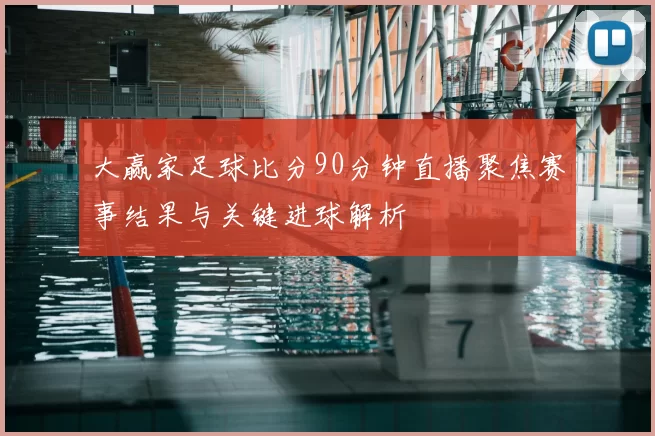大赢家足球比分90分钟直播聚焦赛事结果与关键进球解析