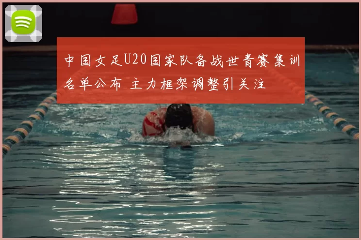 中国女足U20国家队备战世青赛集训名单公布 主力框架调整引关注