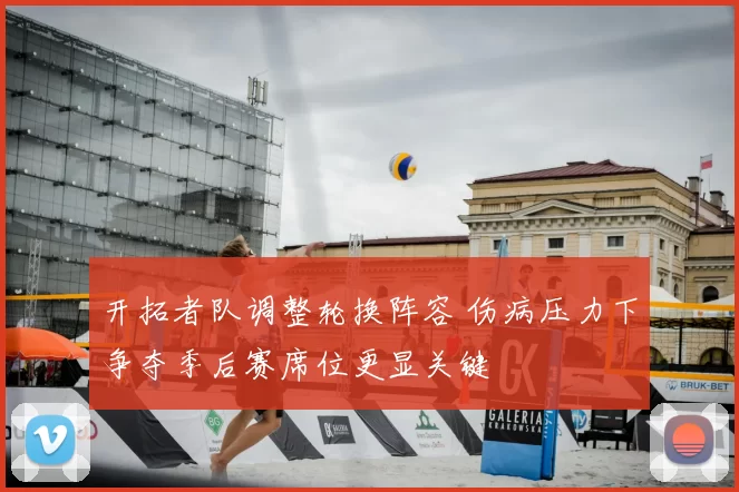 开拓者队调整轮换阵容 伤病压力下争夺季后赛席位更显关键