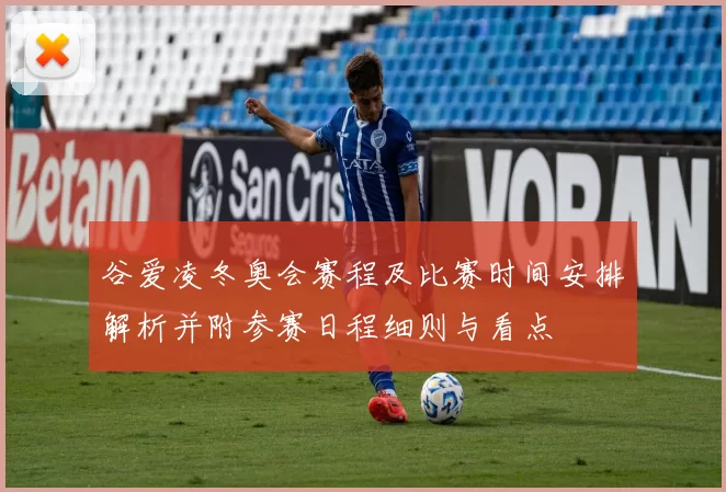 谷爱凌冬奥会赛程及比赛时间安排解析并附参赛日程细则与看点