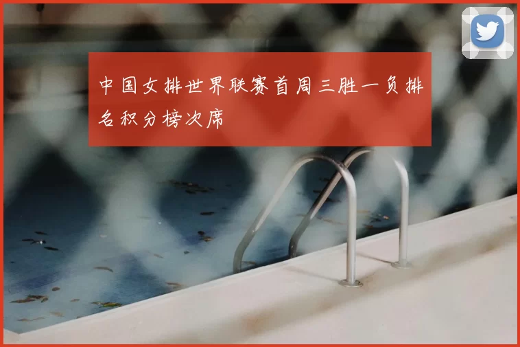 中国女排世界联赛首周三胜一负排名积分榜次席